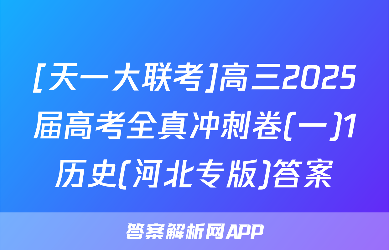 [天一大联考]高三2025届高考全真冲刺卷(一)1历史(河北专版)答案