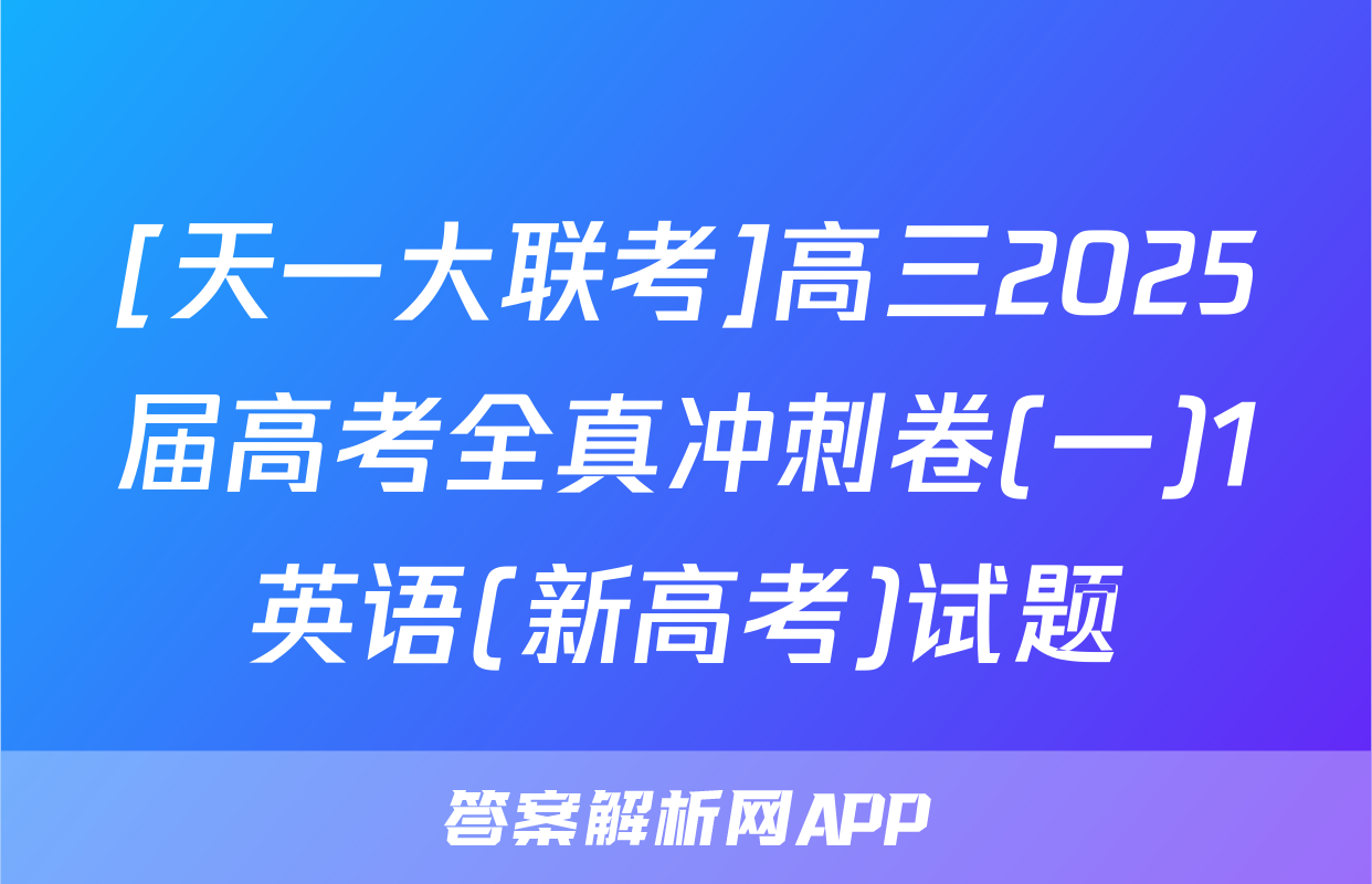 [天一大联考]高三2025届高考全真冲刺卷(一)1英语(新高考)试题