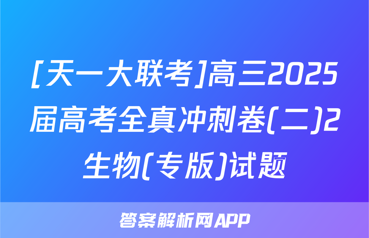 [天一大联考]高三2025届高考全真冲刺卷(二)2生物(专版)试题