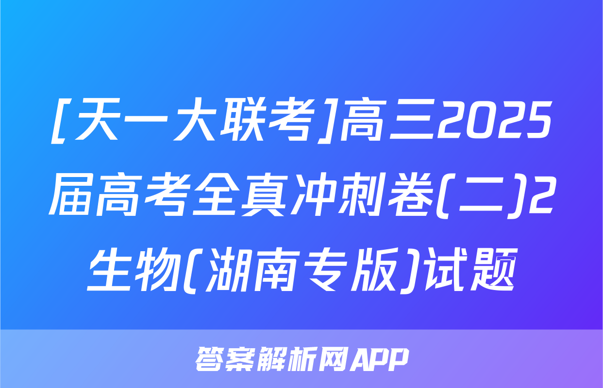 [天一大联考]高三2025届高考全真冲刺卷(二)2生物(湖南专版)试题
