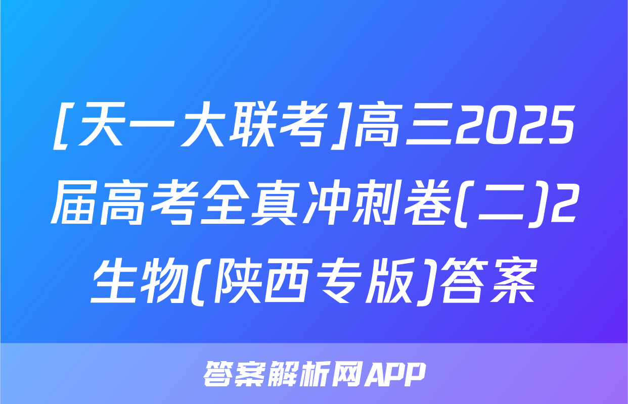 [天一大联考]高三2025届高考全真冲刺卷(二)2生物(陕西专版)答案