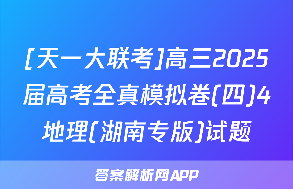 [天一大联考]高三2025届高考全真模拟卷(四)4地理(湖南专版)试题