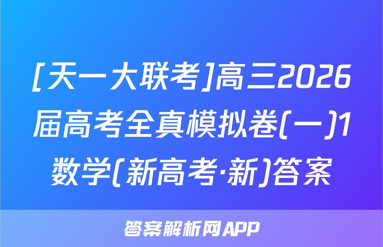 [天一大联考]高三2026届高考全真模拟卷(一)1数学(新高考·新)答案