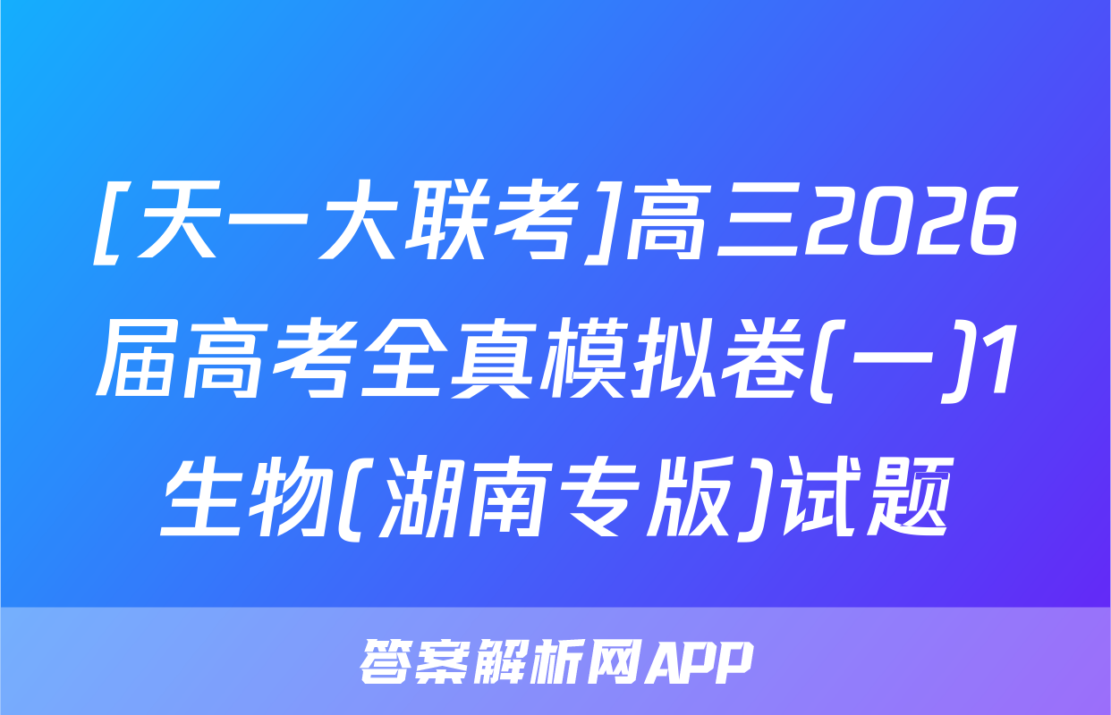 [天一大联考]高三2026届高考全真模拟卷(一)1生物(湖南专版)试题