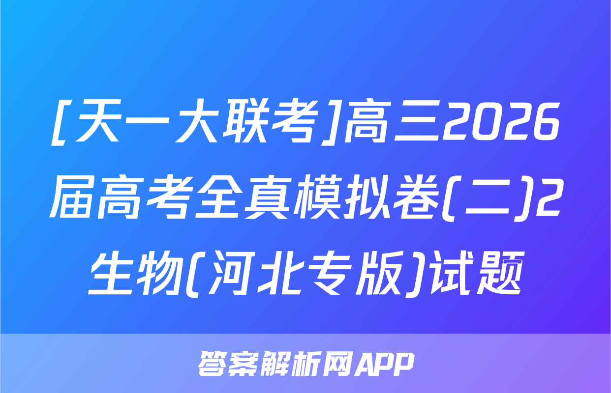 [天一大联考]高三2026届高考全真模拟卷(二)2生物(河北专版)试题