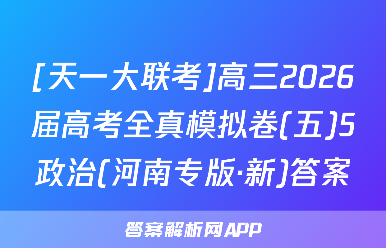 [天一大联考]高三2026届高考全真模拟卷(五)5政治(河南专版·新)答案