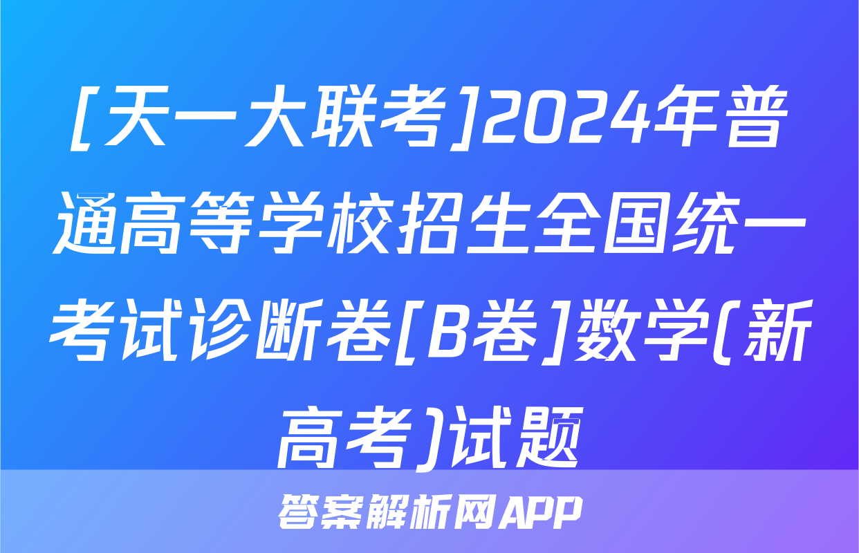[天一大联考]2024年普通高等学校招生全国统一考试诊断卷[B卷]数学(新高考)试题