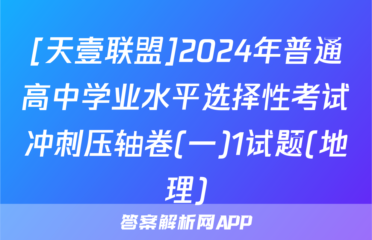 [天壹联盟]2024年普通高中学业水平选择性考试冲刺压轴卷(一)1试题(地理)