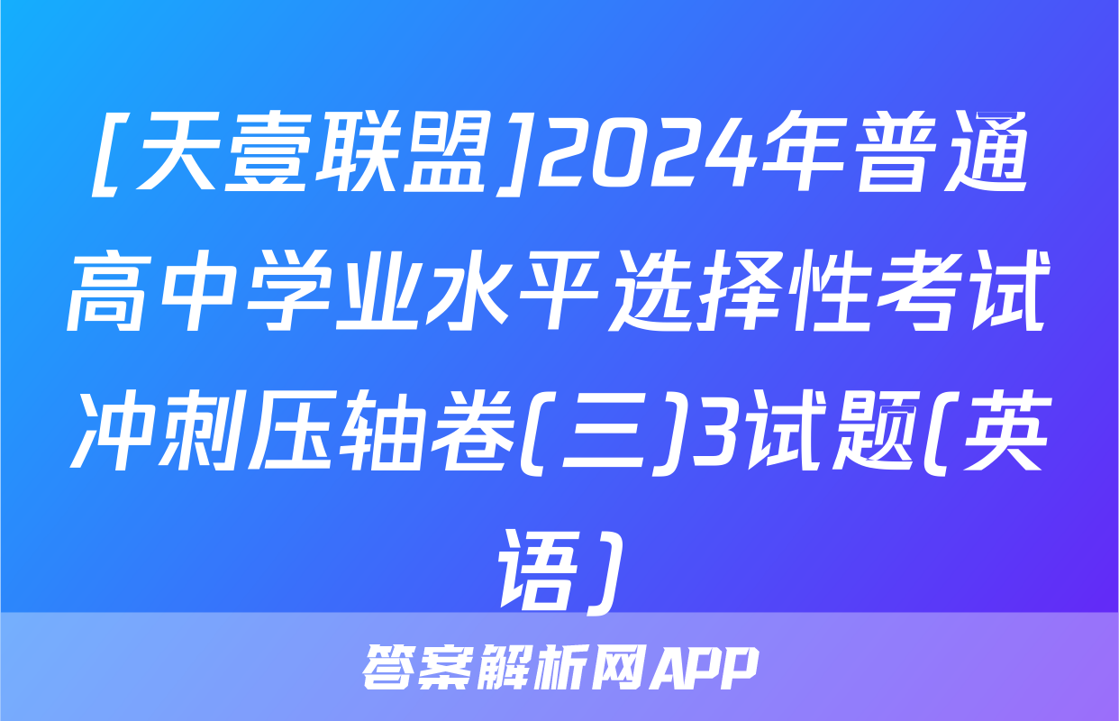 [天壹联盟]2024年普通高中学业水平选择性考试冲刺压轴卷(三)3试题(英语)