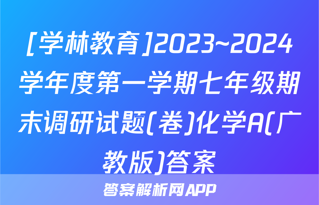[学林教育]2023~2024学年度第一学期七年级期末调研试题(卷)化学A(广教版)答案