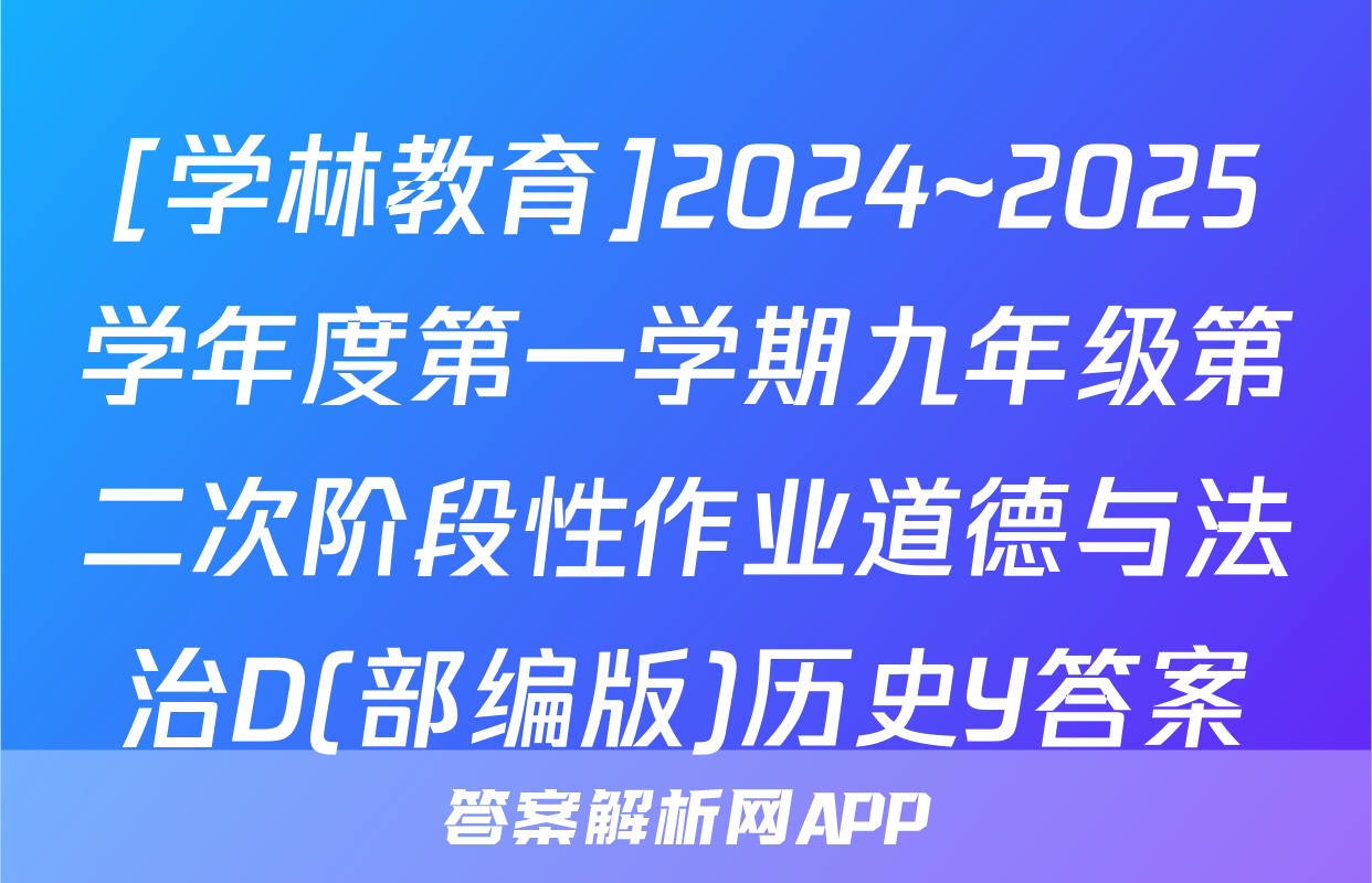 [学林教育]2024~2025学年度第一学期九年级第二次阶段性作业道德与法治D(部编版)历史Y答案