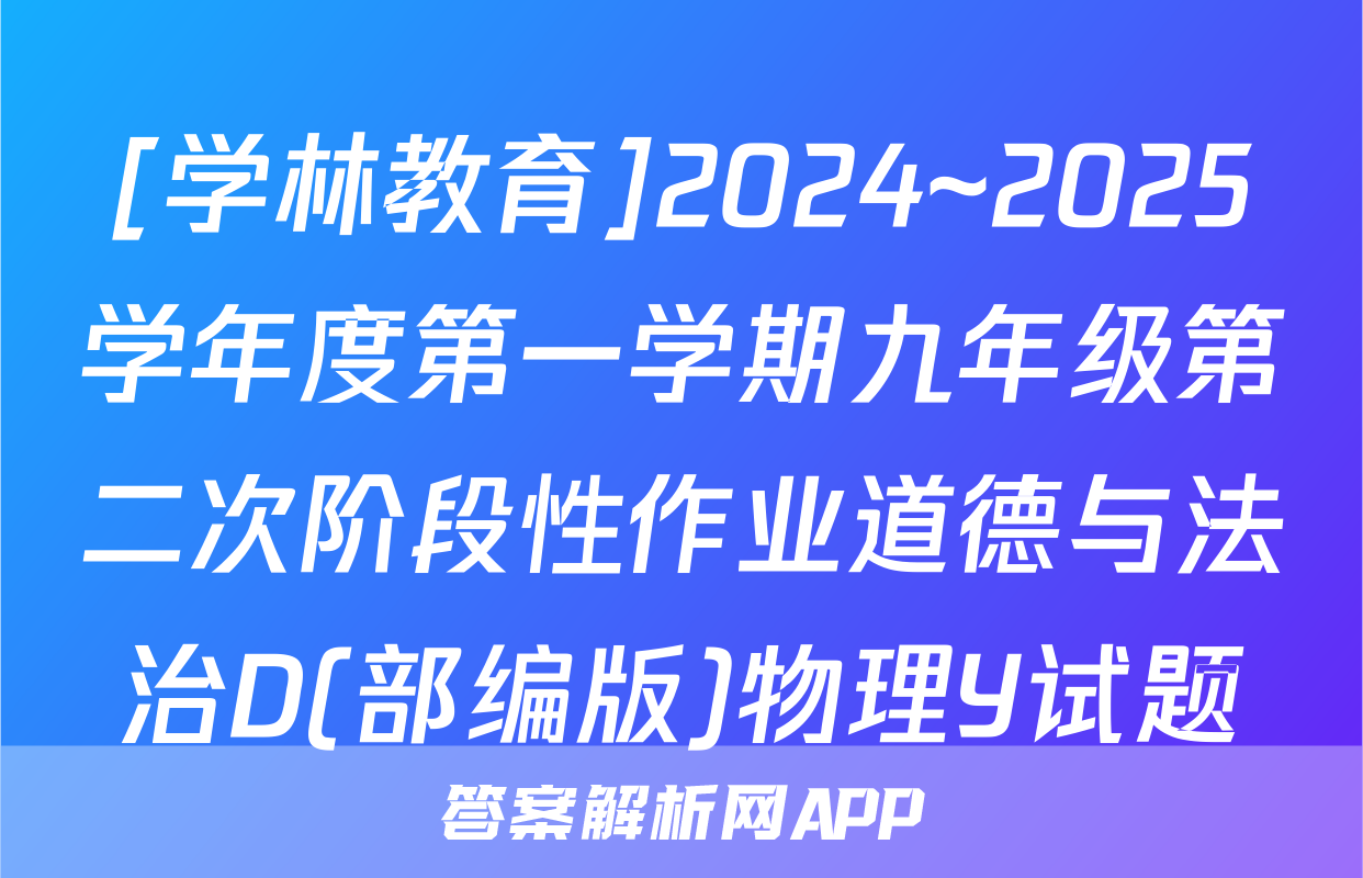 [学林教育]2024~2025学年度第一学期九年级第二次阶段性作业道德与法治D(部编版)物理Y试题
