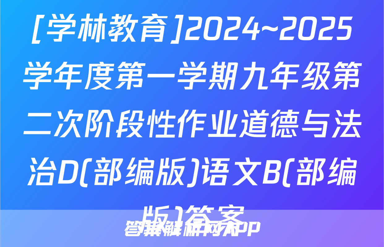 [学林教育]2024~2025学年度第一学期九年级第二次阶段性作业道德与法治D(部编版)语文B(部编版)答案