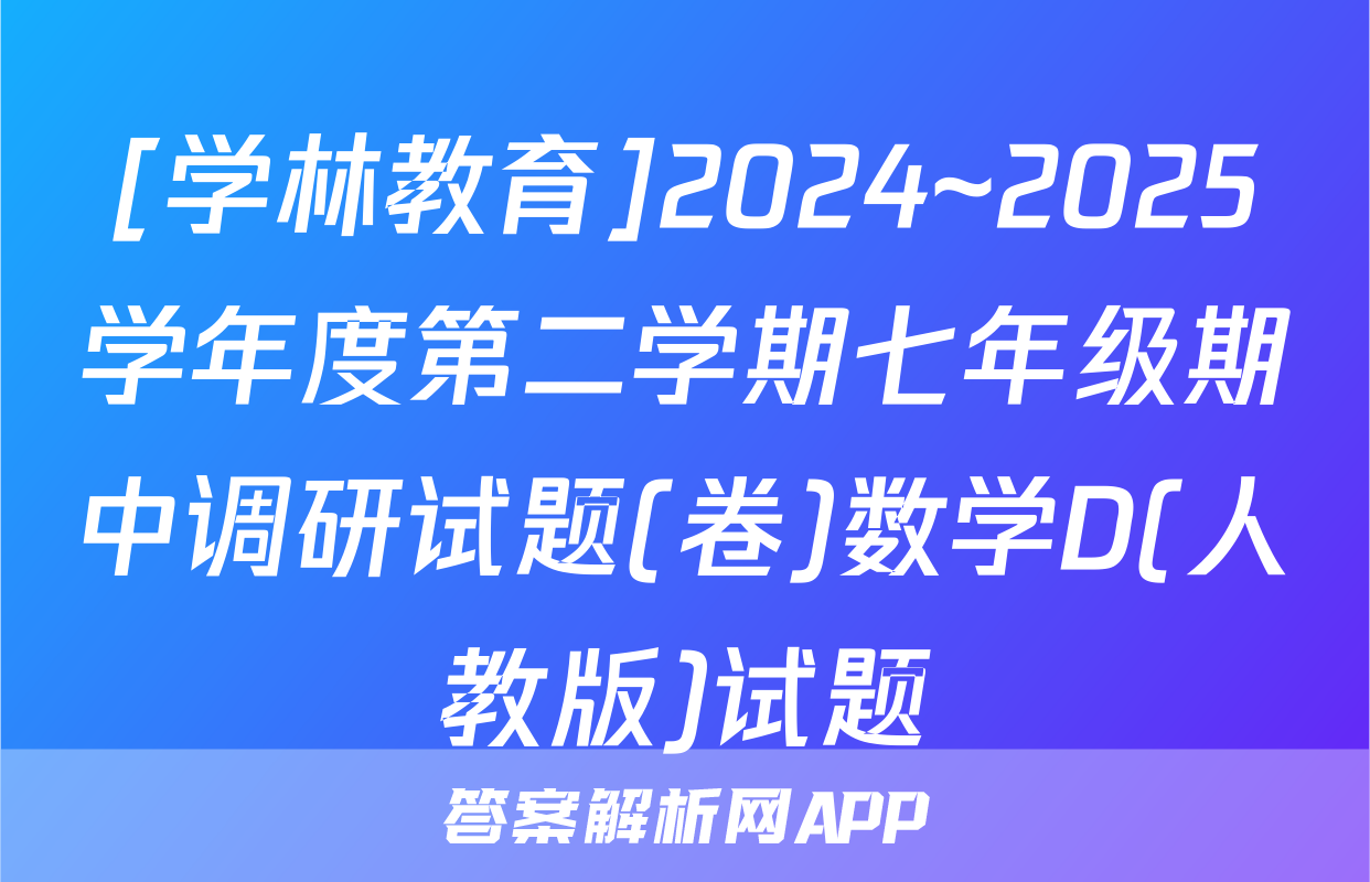 [学林教育]2024~2025学年度第二学期七年级期中调研试题(卷)数学D(人教版)试题