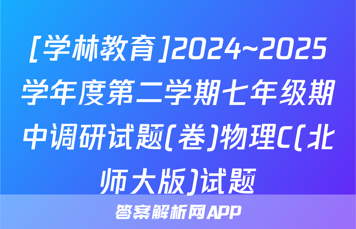 [学林教育]2024~2025学年度第二学期七年级期中调研试题(卷)物理C(北师大版)试题
