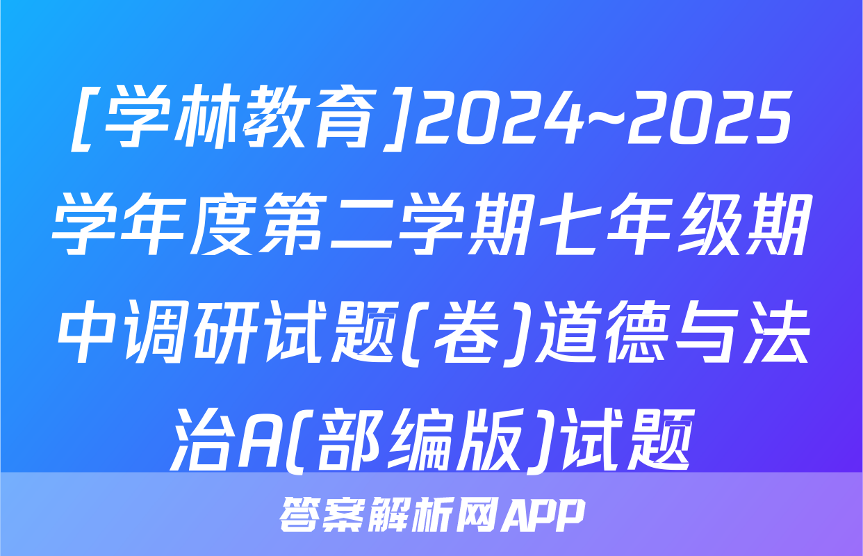 [学林教育]2024~2025学年度第二学期七年级期中调研试题(卷)道德与法治A(部编版)试题
