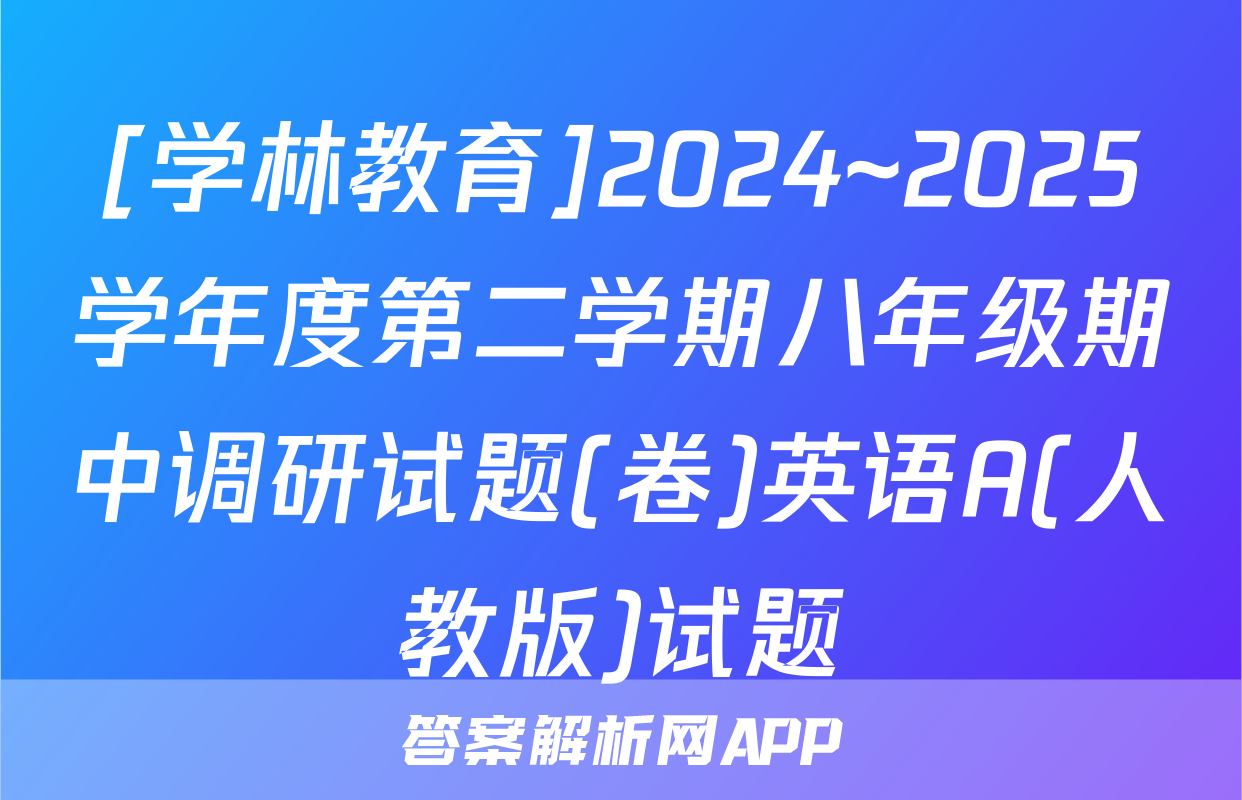 [学林教育]2024~2025学年度第二学期八年级期中调研试题(卷)英语A(人教版)试题