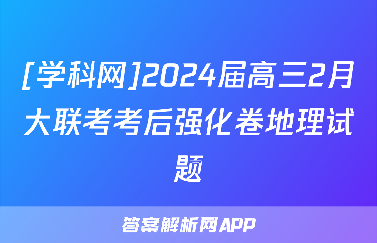 [学科网]2024届高三2月大联考考后强化卷地理试题
