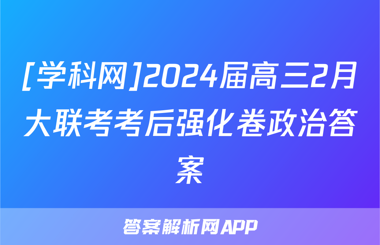 [学科网]2024届高三2月大联考考后强化卷政治答案