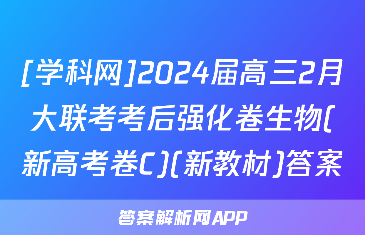 [学科网]2024届高三2月大联考考后强化卷生物(新高考卷C)(新教材)答案