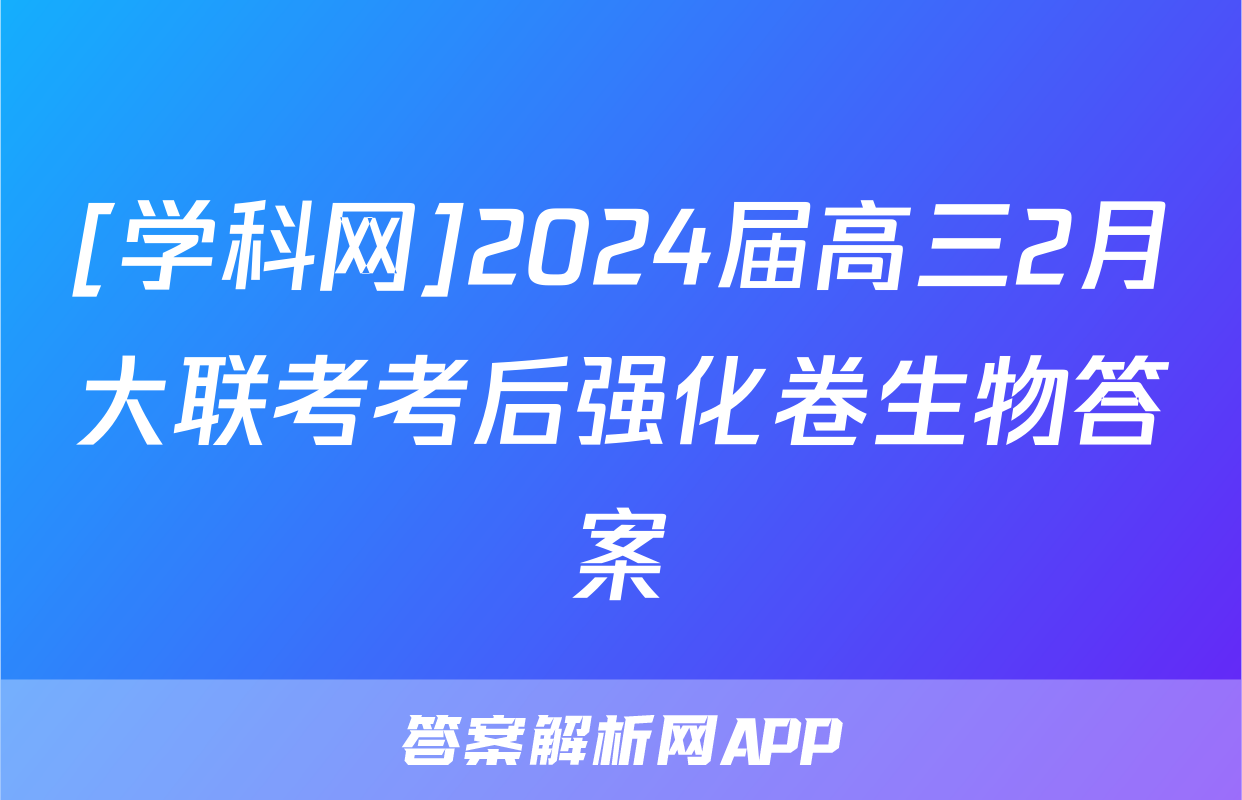 [学科网]2024届高三2月大联考考后强化卷生物答案