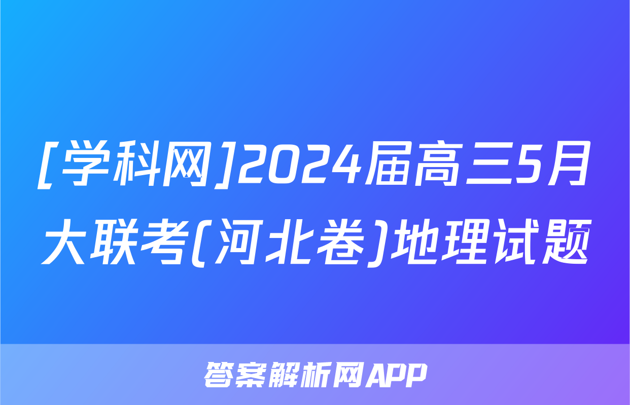 [学科网]2024届高三5月大联考(河北卷)地理试题