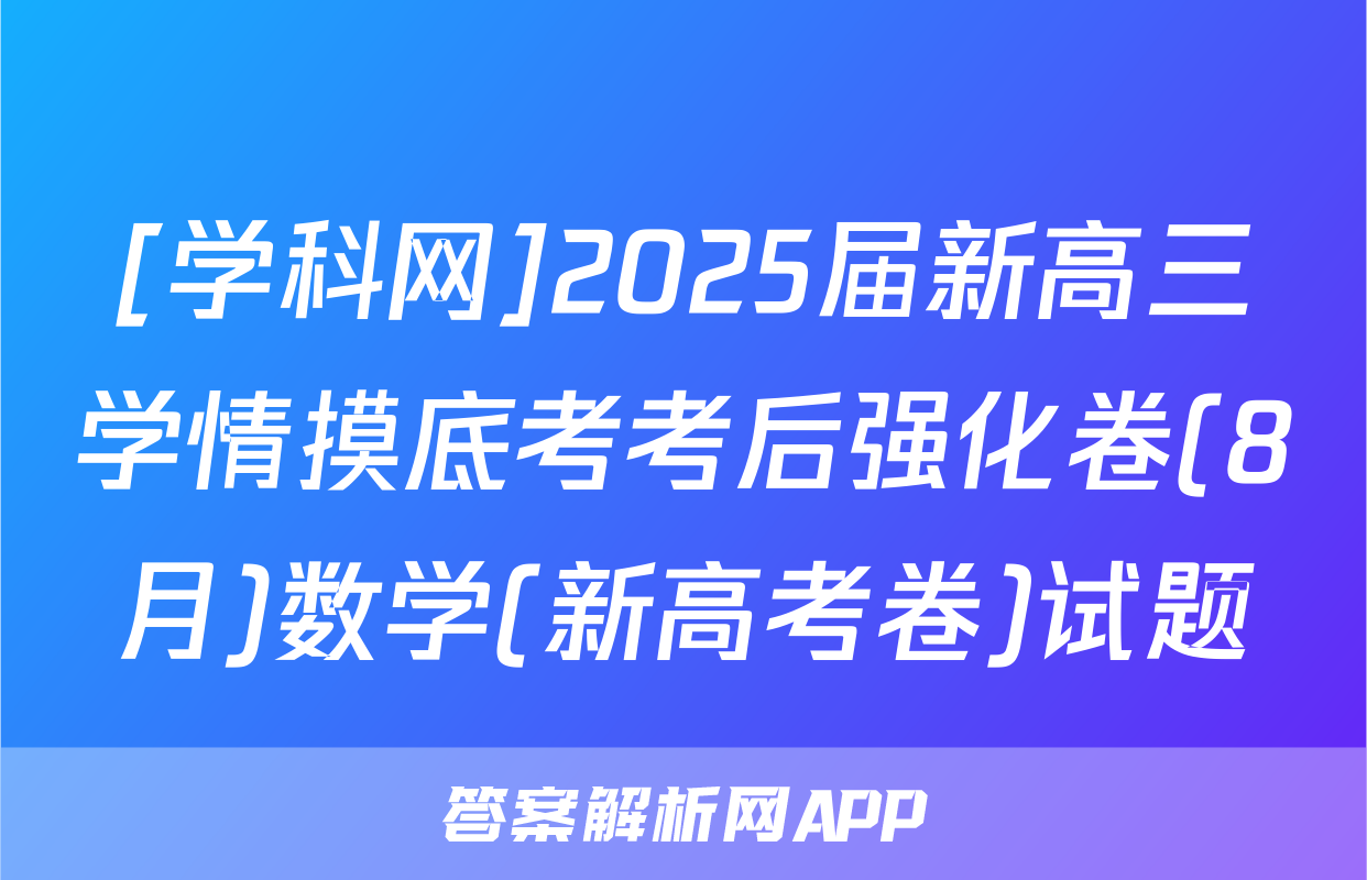 [学科网]2025届新高三学情摸底考考后强化卷(8月)数学(新高考卷)试题