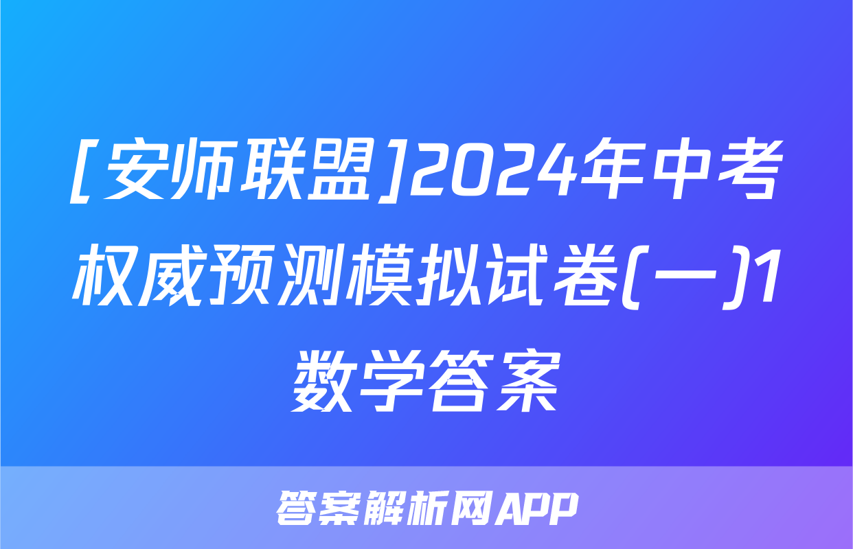 [安师联盟]2024年中考权威预测模拟试卷(一)1数学答案