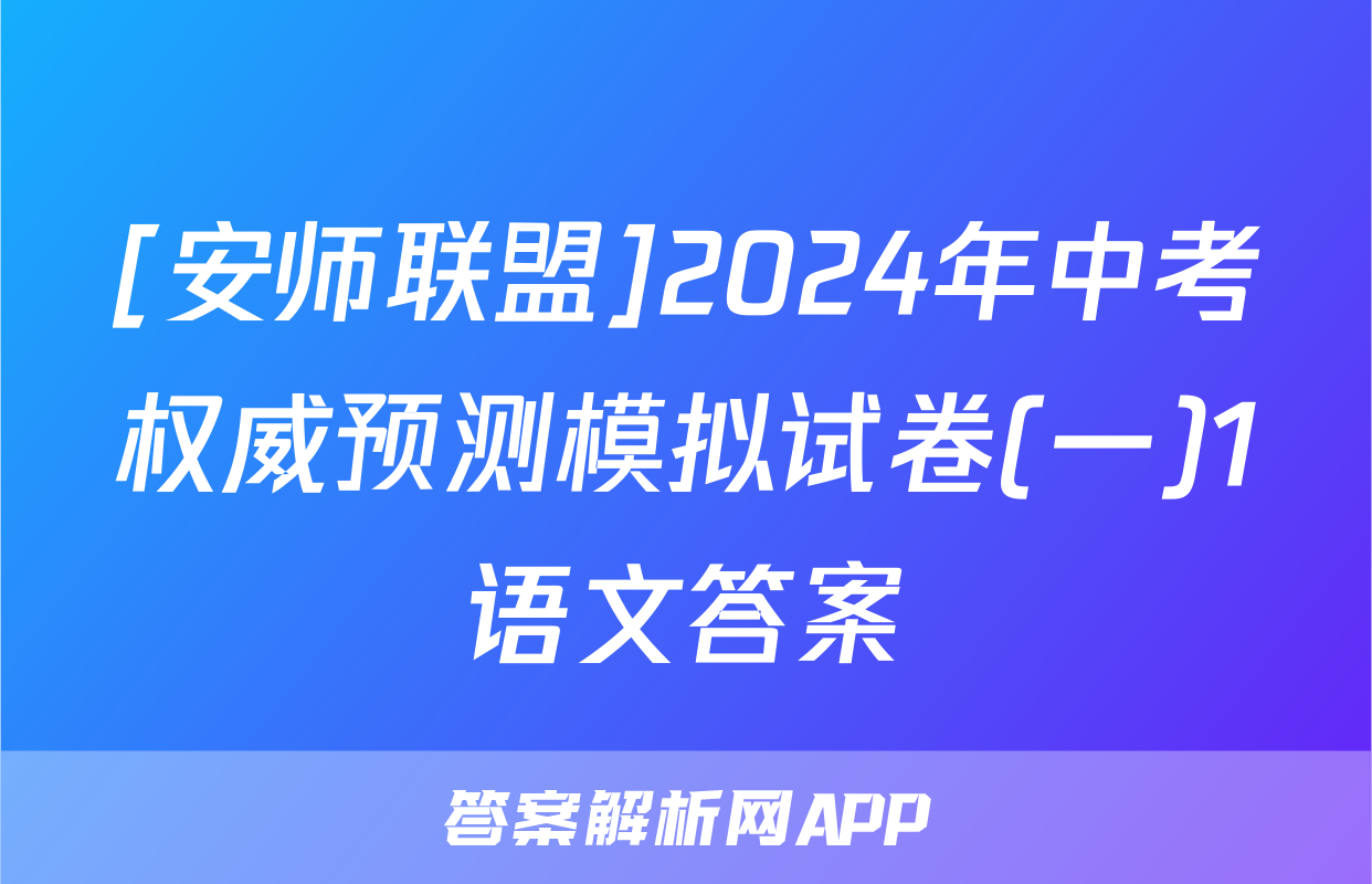 [安师联盟]2024年中考权威预测模拟试卷(一)1语文答案