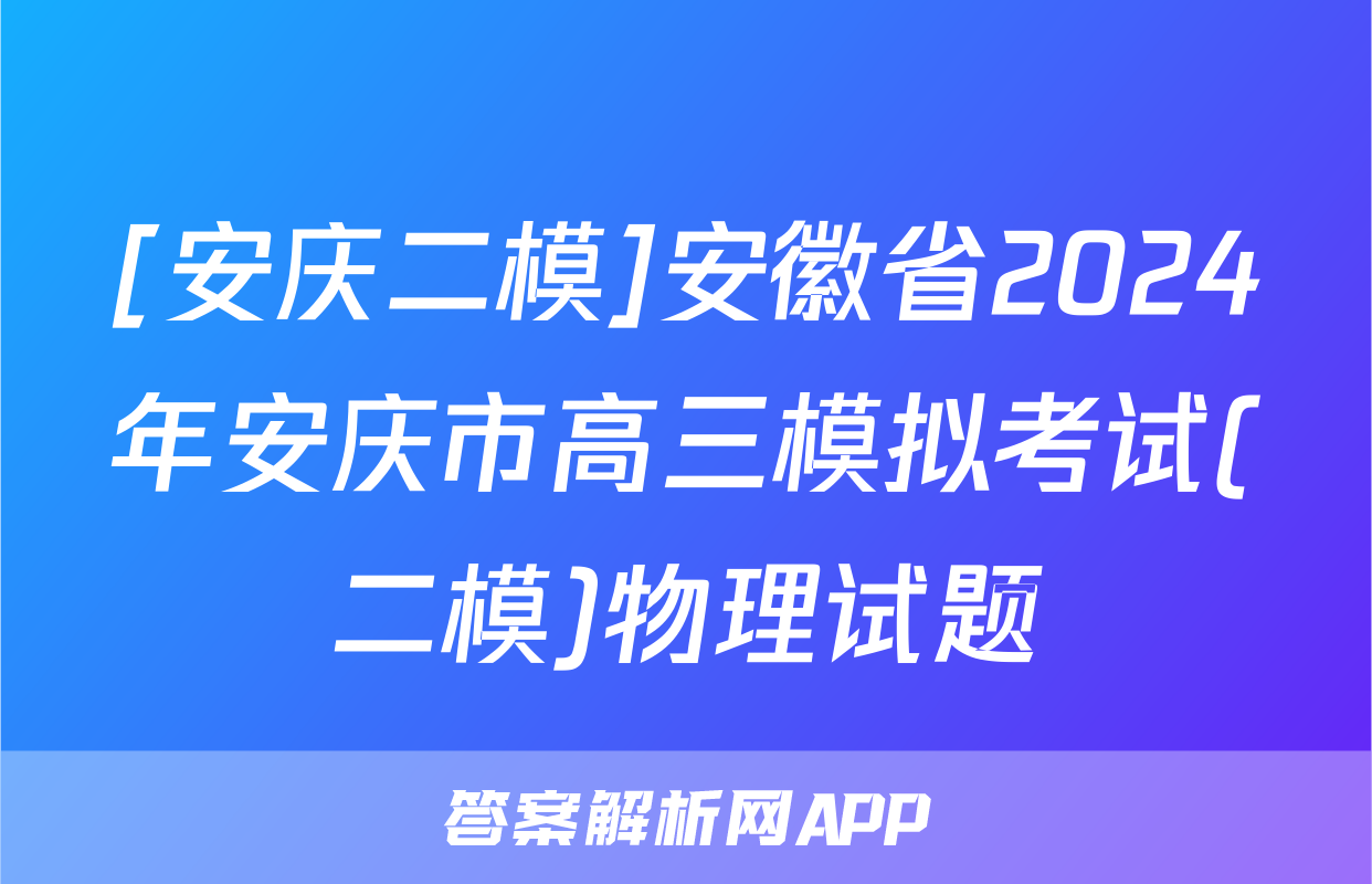 [安庆二模]安徽省2024年安庆市高三模拟考试(二模)物理试题