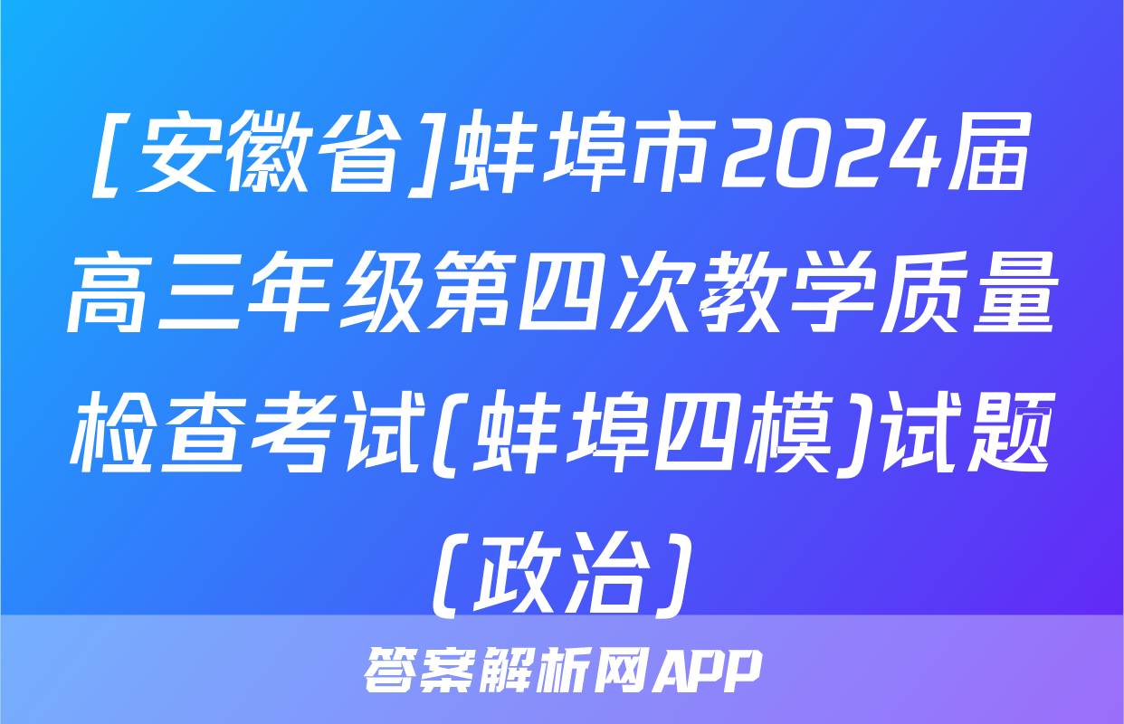 [安徽省]蚌埠市2024届高三年级第四次教学质量检查考试(蚌埠四模)试题(政治)