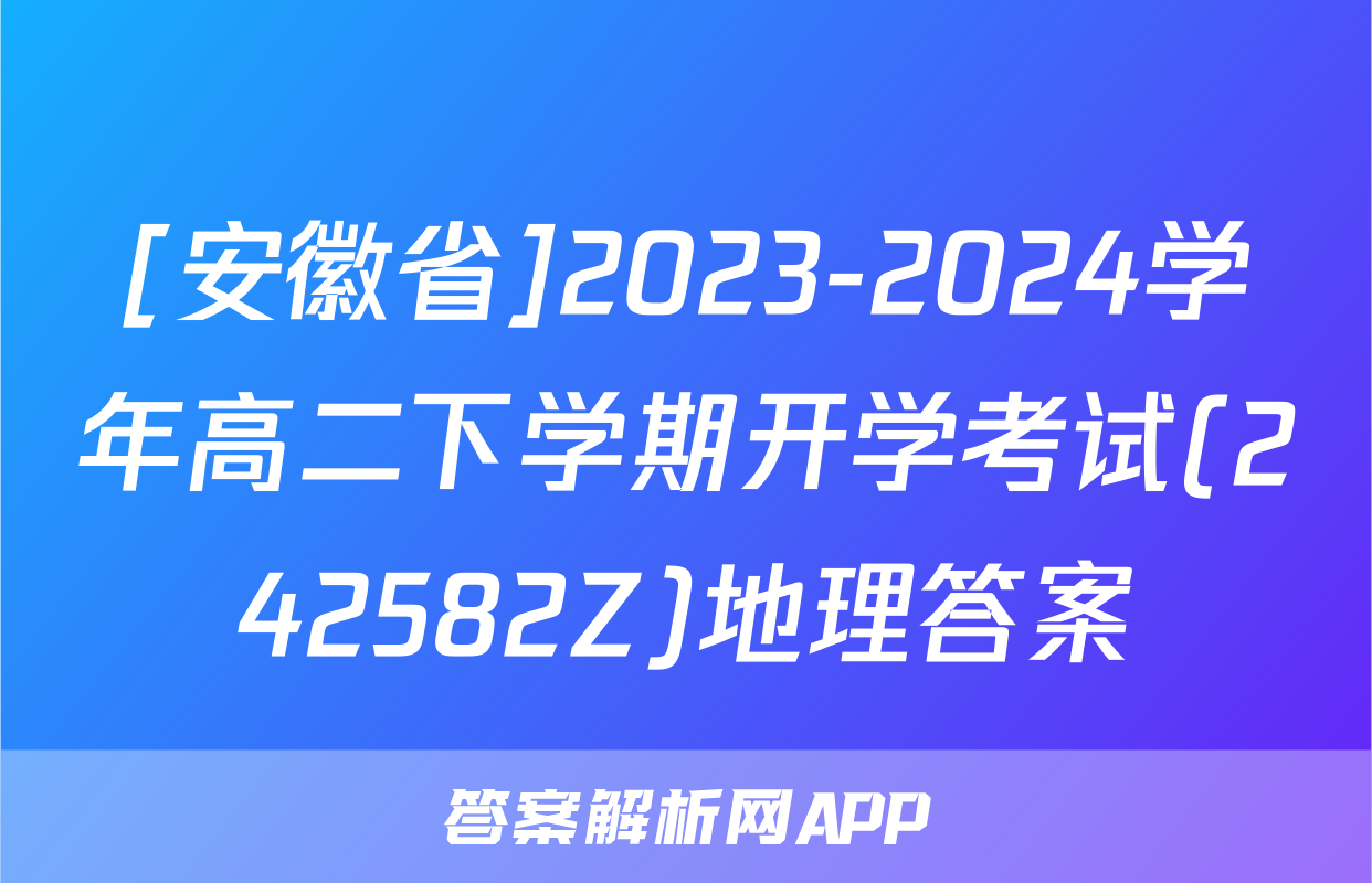 [安徽省]2023-2024学年高二下学期开学考试(242582Z)地理答案