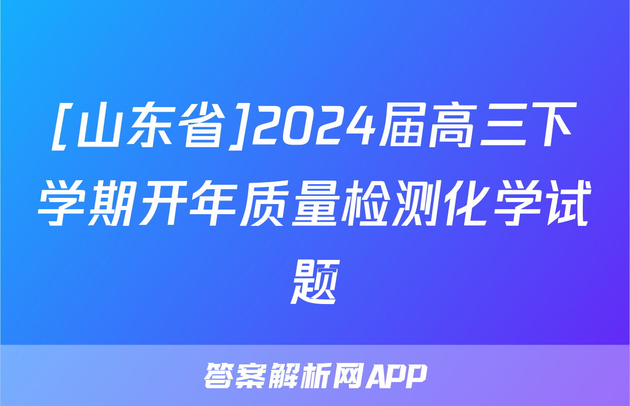 [山东省]2024届高三下学期开年质量检测化学试题
