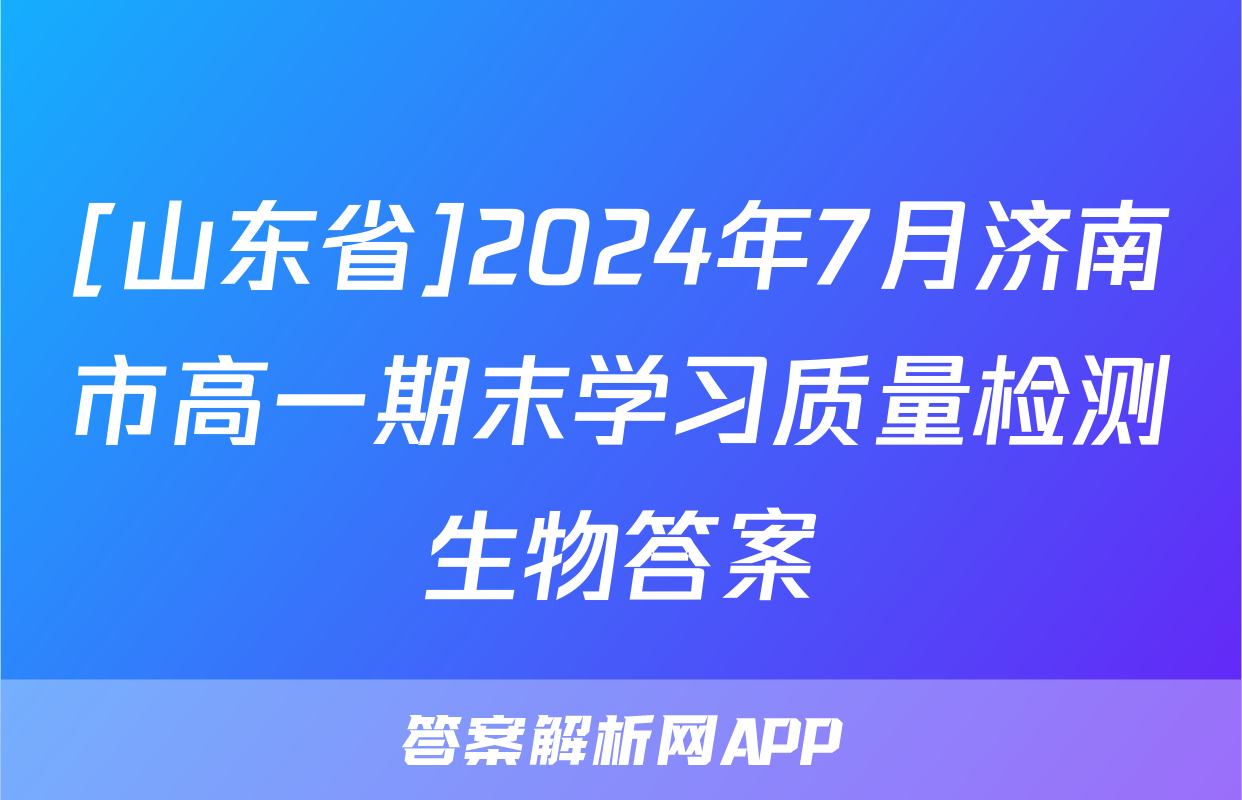 [山东省]2024年7月济南市高一期末学习质量检测生物答案