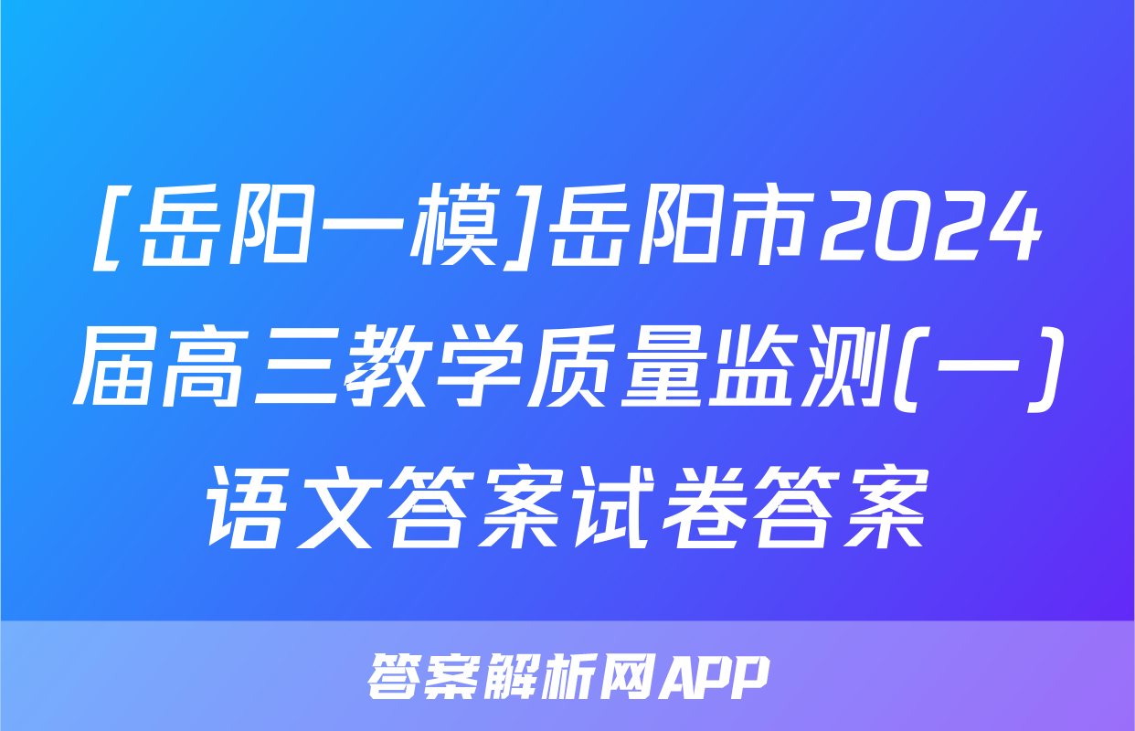 [岳阳一模]岳阳市2024届高三教学质量监测(一)语文答案试卷答案