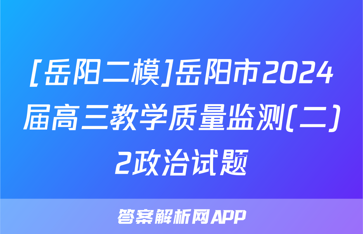 [岳阳二模]岳阳市2024届高三教学质量监测(二)2政治试题
