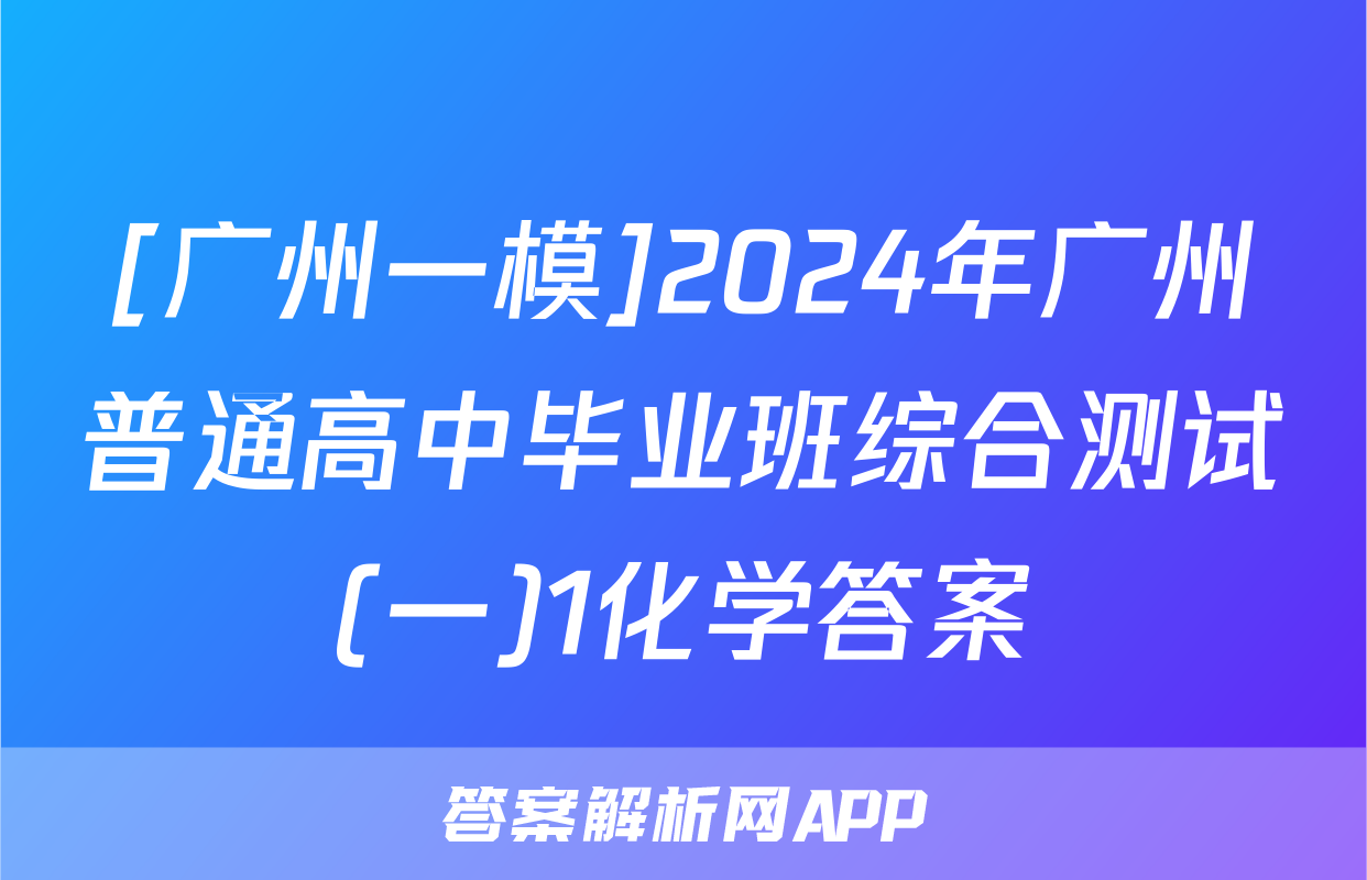 [广州一模]2024年广州普通高中毕业班综合测试(一)1化学答案