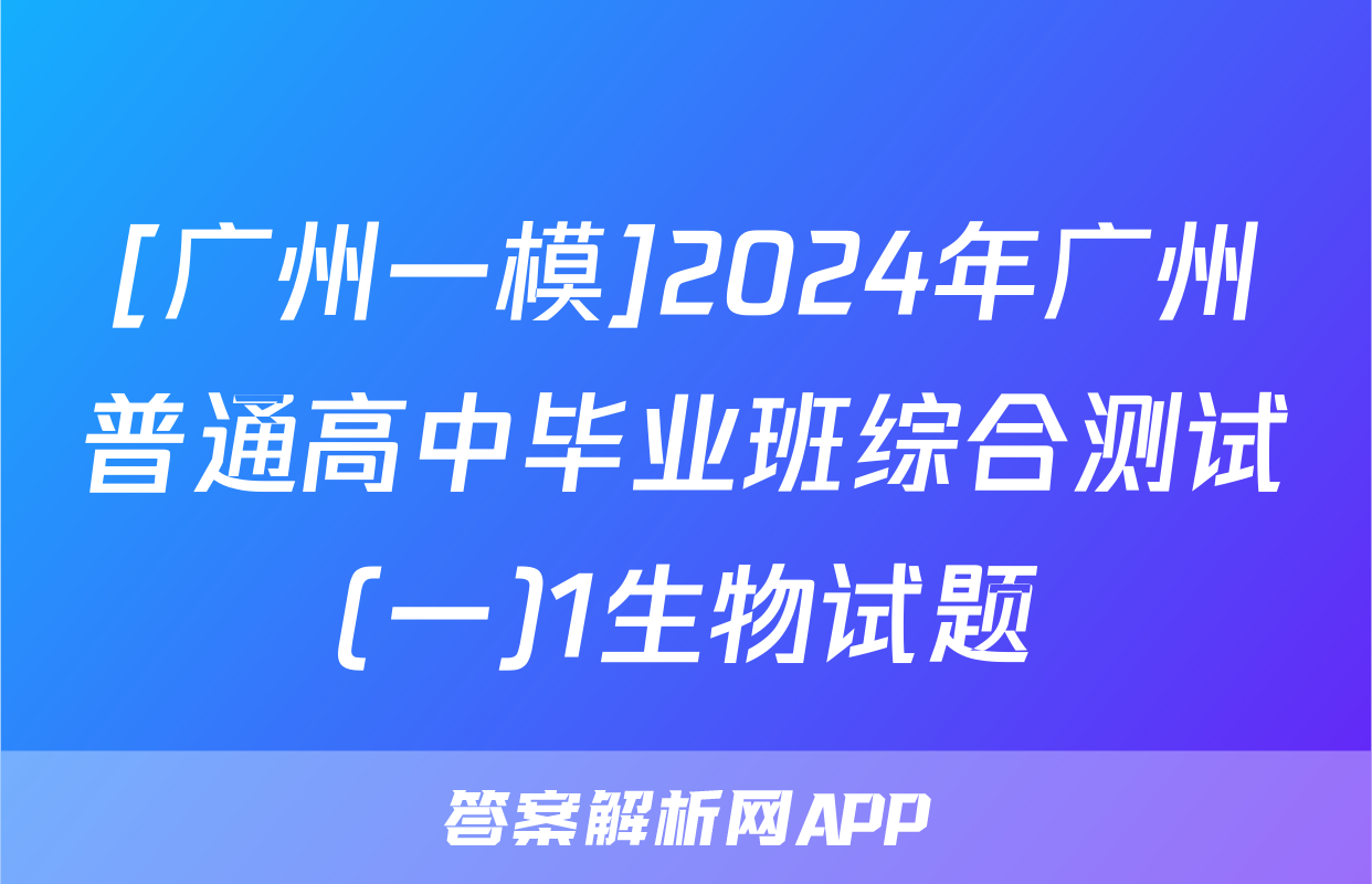 [广州一模]2024年广州普通高中毕业班综合测试(一)1生物试题