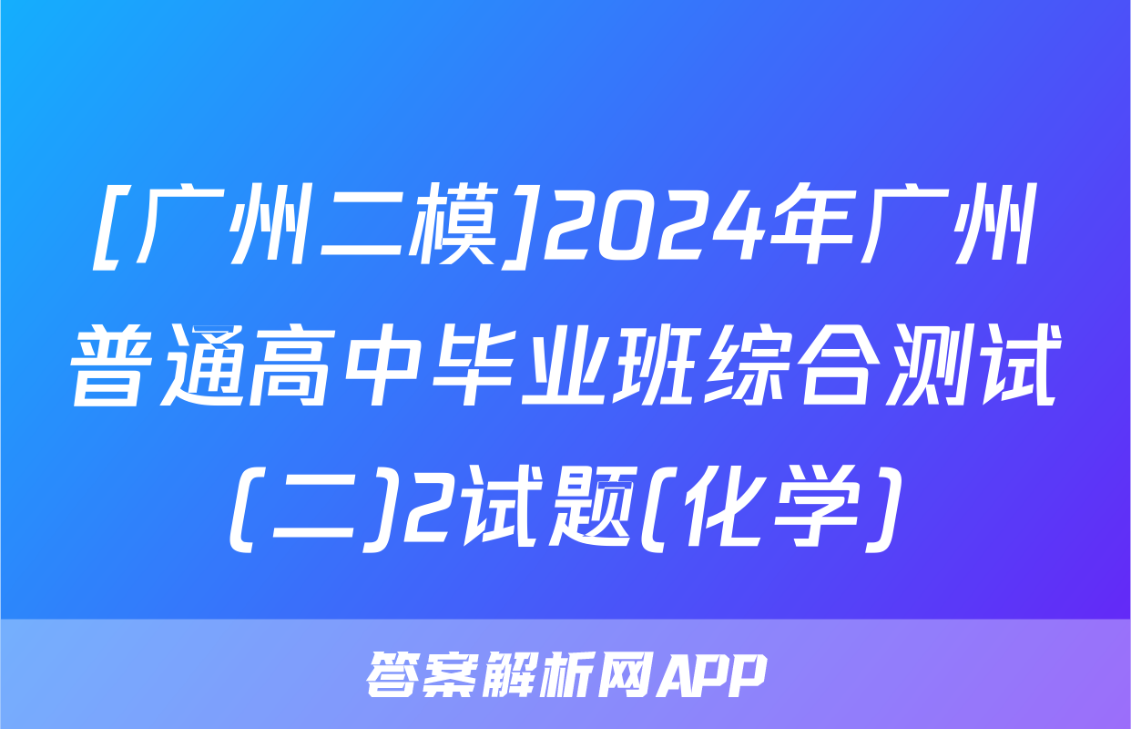 [广州二模]2024年广州普通高中毕业班综合测试(二)2试题(化学)