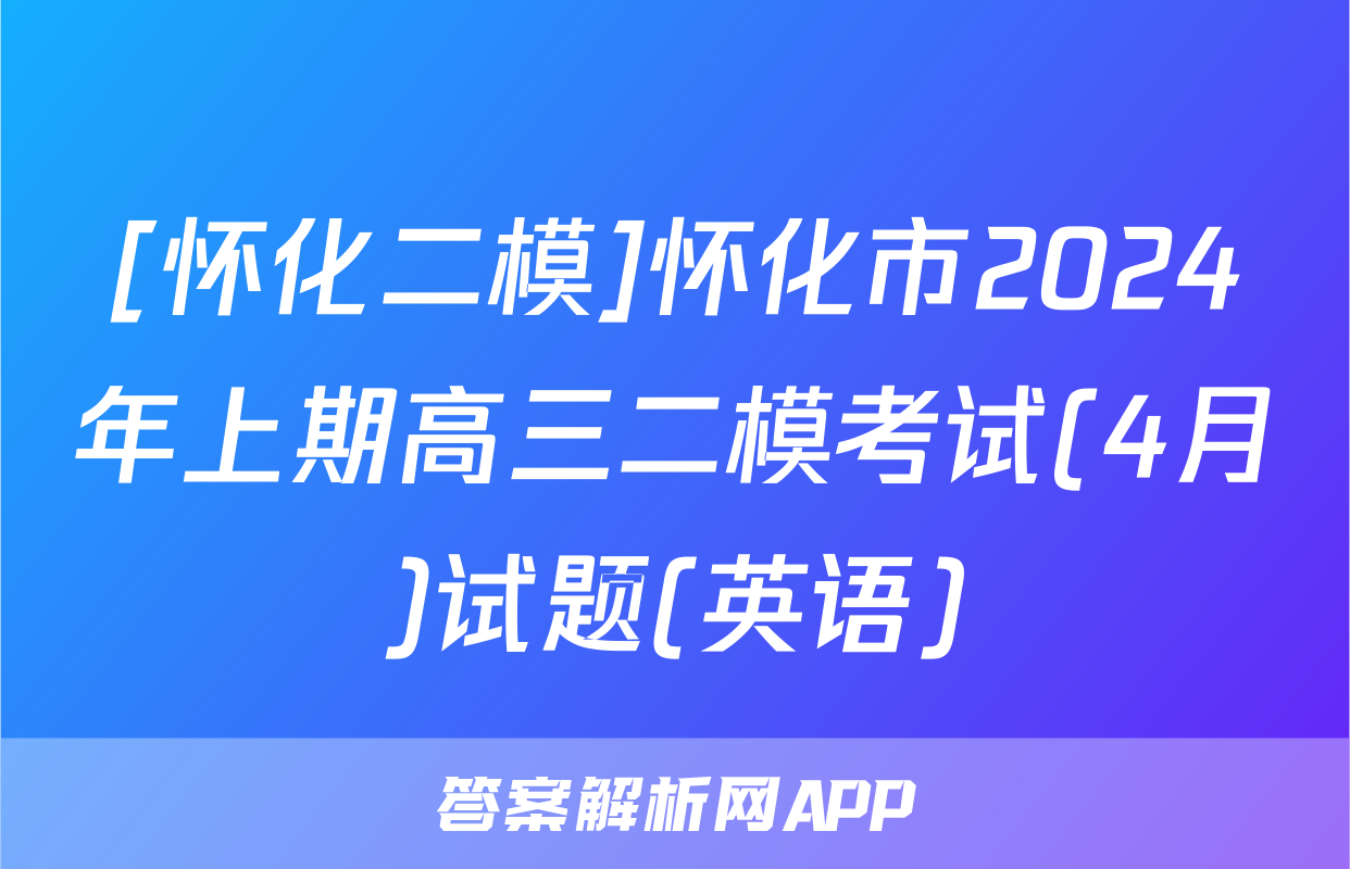 [怀化二模]怀化市2024年上期高三二模考试(4月)试题(英语)