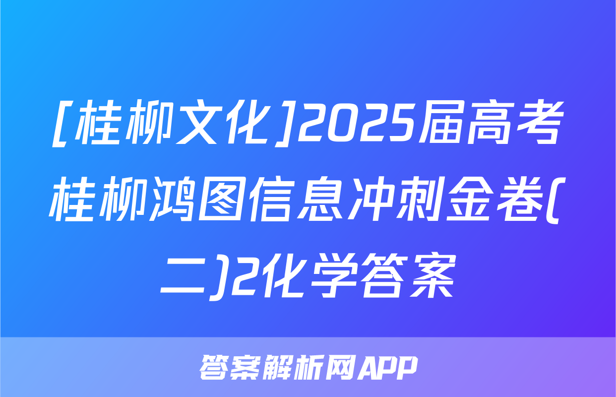 [桂柳文化]2025届高考桂柳鸿图信息冲刺金卷(二)2化学答案