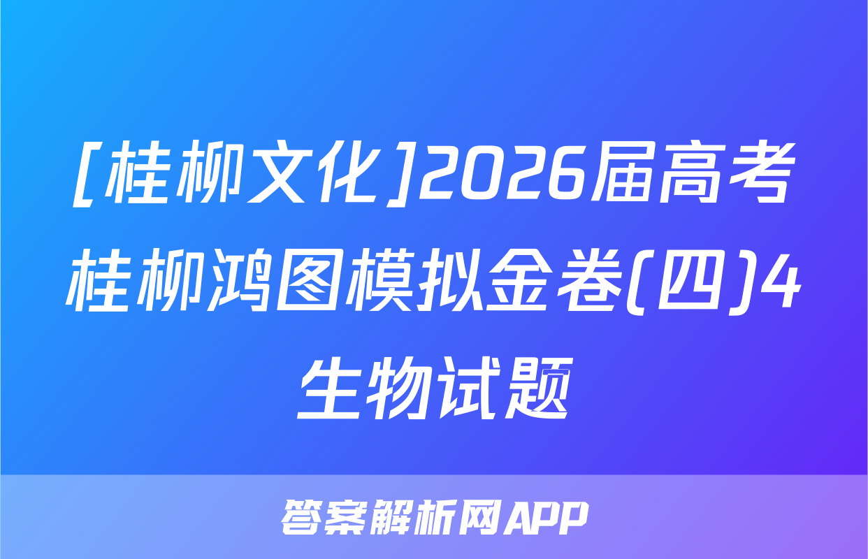 [桂柳文化]2026届高考桂柳鸿图模拟金卷(四)4生物试题
