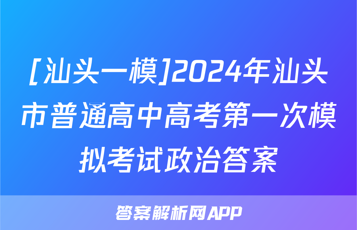 [汕头一模]2024年汕头市普通高中高考第一次模拟考试政治答案