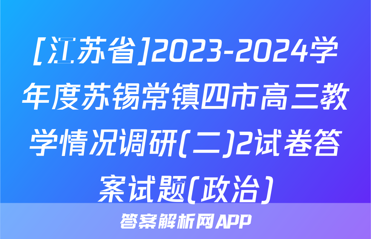 [江苏省]2023-2024学年度苏锡常镇四市高三教学情况调研(二)2试卷答案试题(政治)