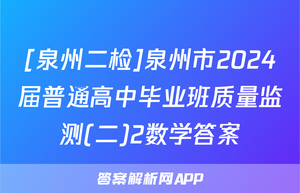 [泉州二检]泉州市2024届普通高中毕业班质量监测(二)2数学答案