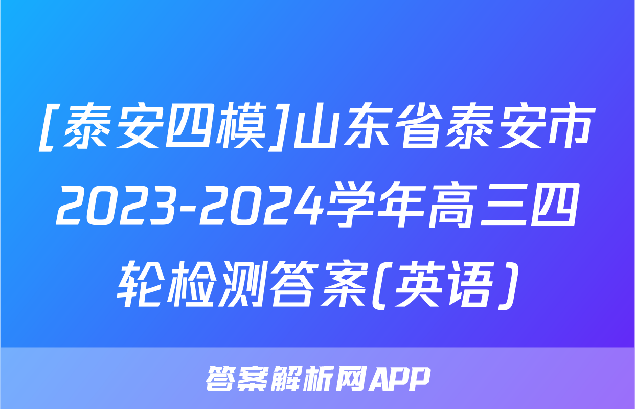 [泰安四模]山东省泰安市2023-2024学年高三四轮检测答案(英语)