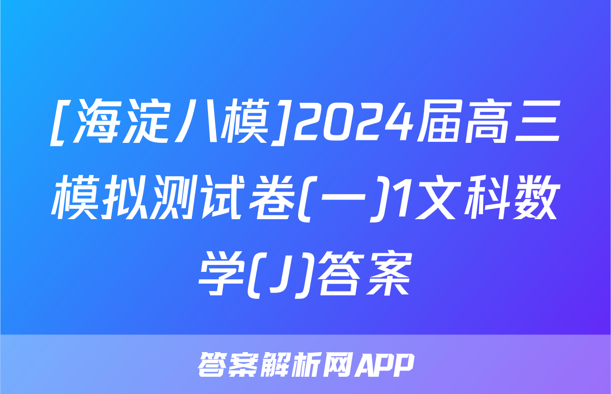 [海淀八模]2024届高三模拟测试卷(一)1文科数学(J)答案