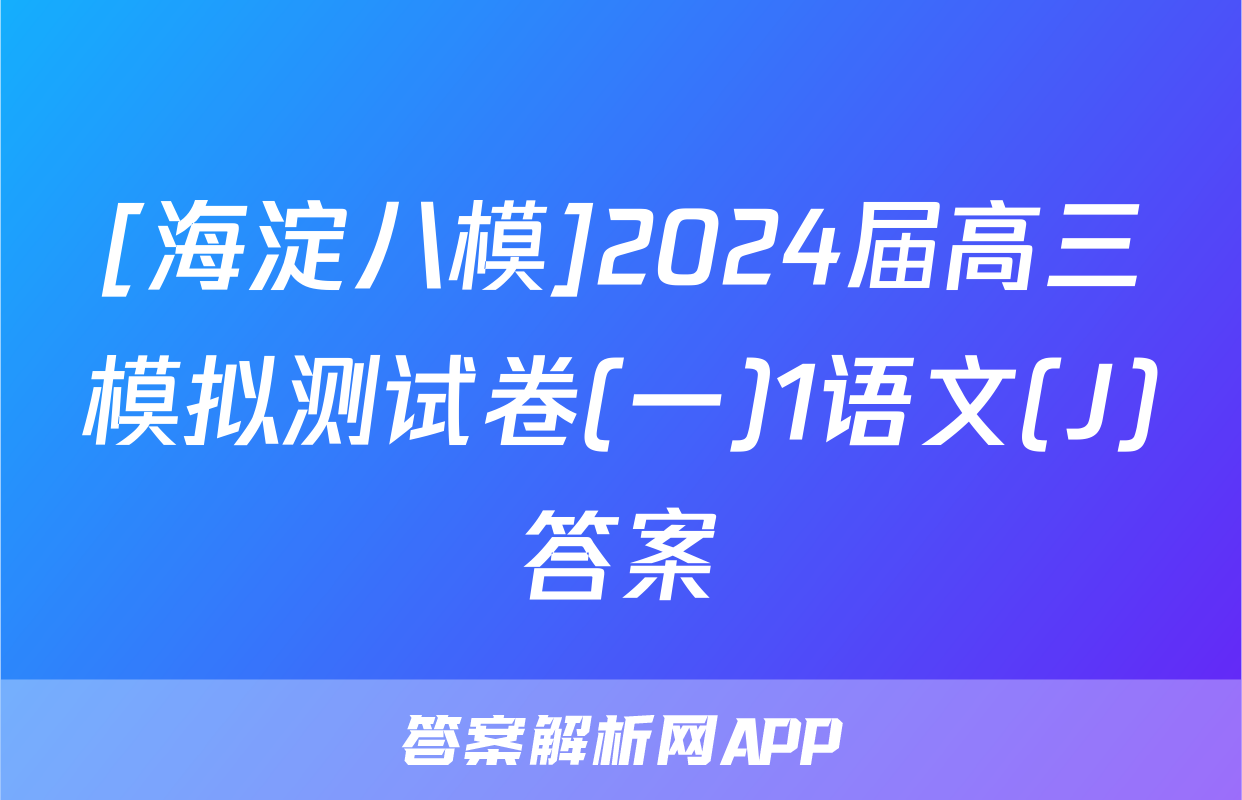 [海淀八模]2024届高三模拟测试卷(一)1语文(J)答案
