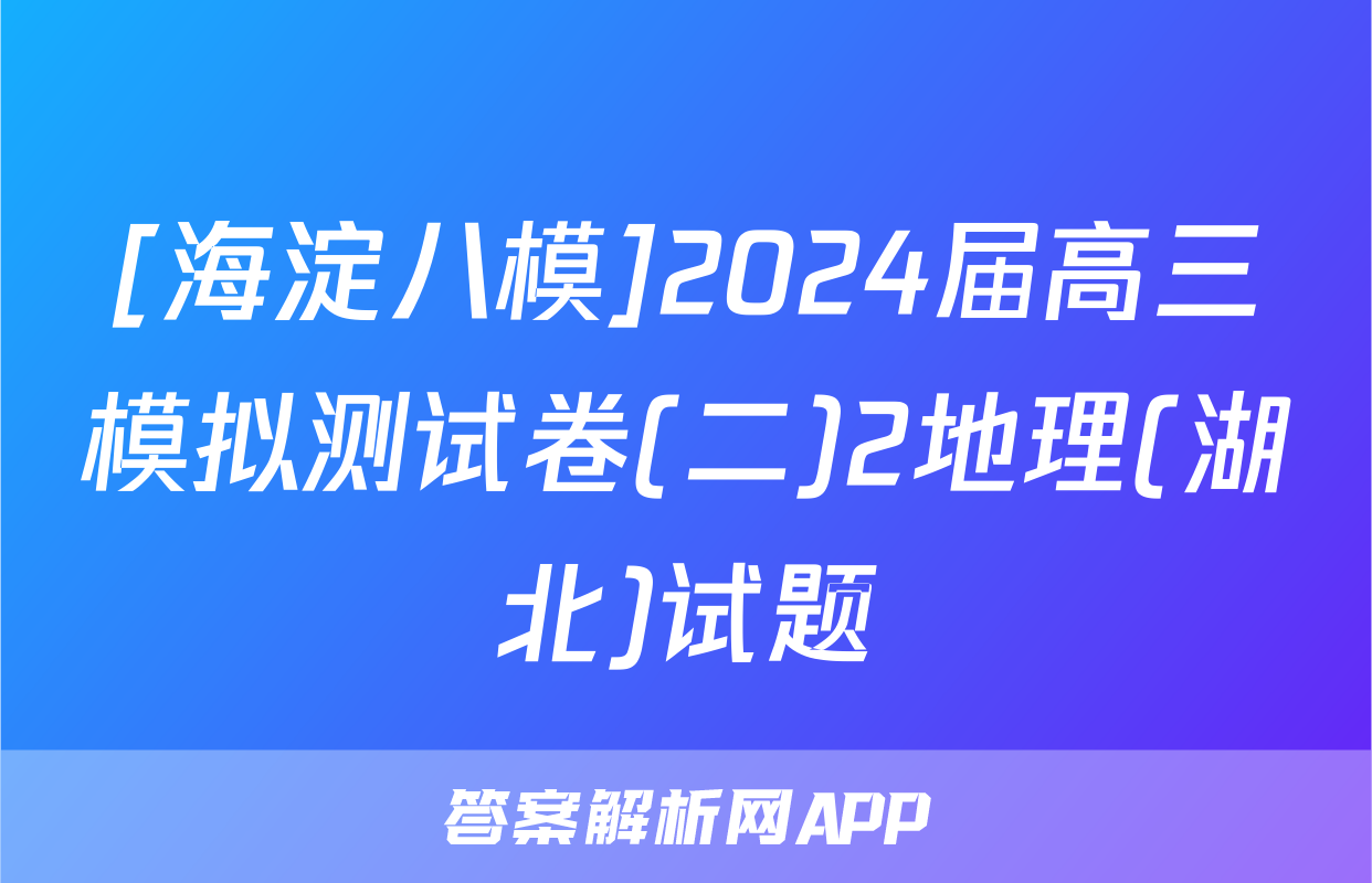 [海淀八模]2024届高三模拟测试卷(二)2地理(湖北)试题