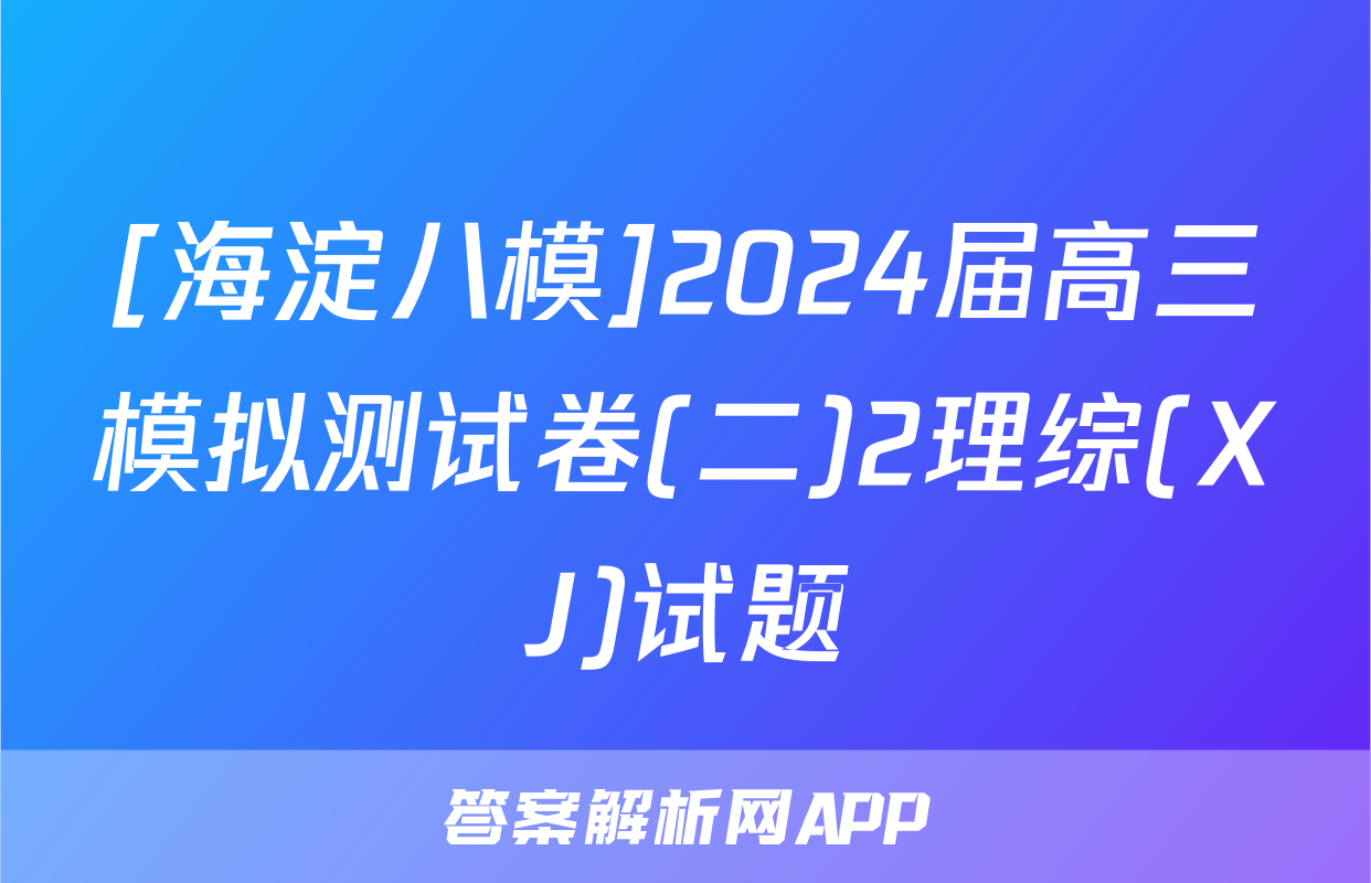 [海淀八模]2024届高三模拟测试卷(二)2理综(XJ)试题